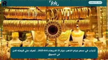 تذبذب في سعر جرام الذهب عيار 21 الأربعاء 6-8-2025.. تعرف على قيمته الآن في السوق